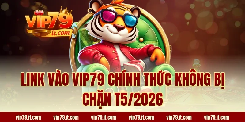 Link vào VIP79 chính thức không bị chặn T5/2026